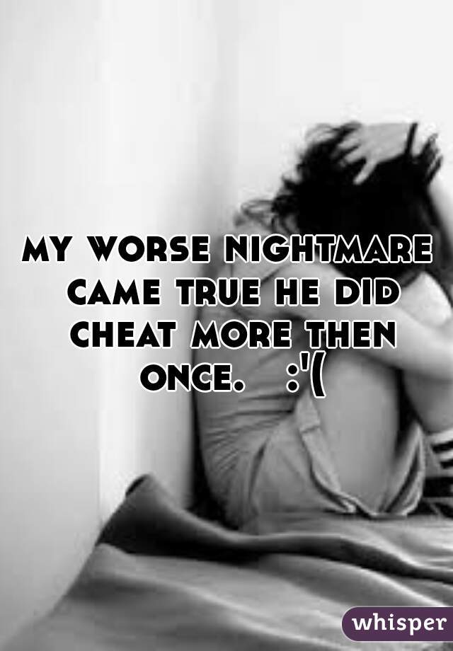 my worse nightmare came true he did cheat more then once.   :'(