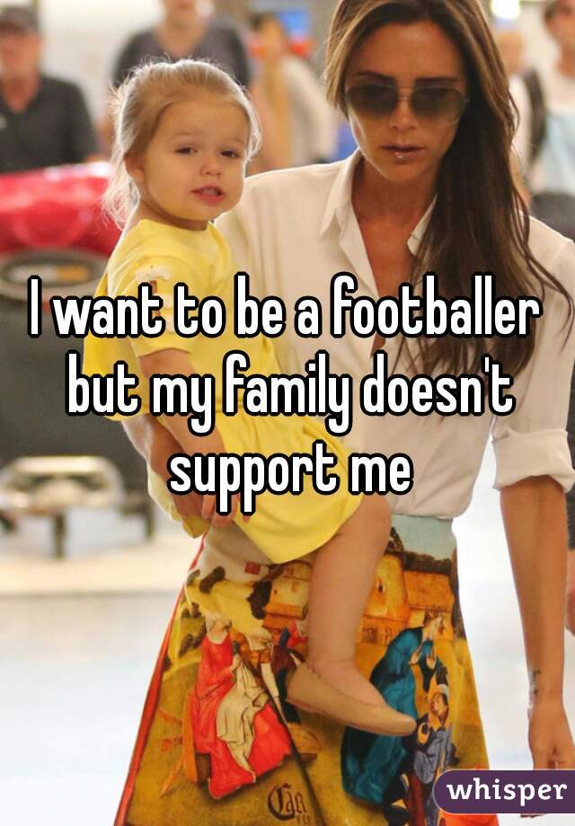 I want to be a footballer but my family doesn't support me