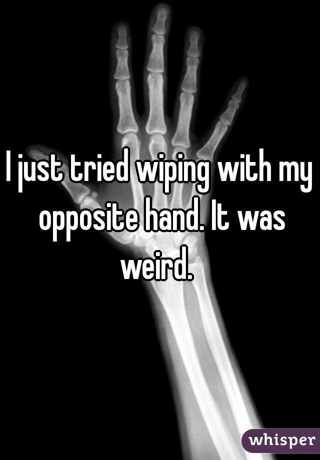 I just tried wiping with my opposite hand. It was weird.  