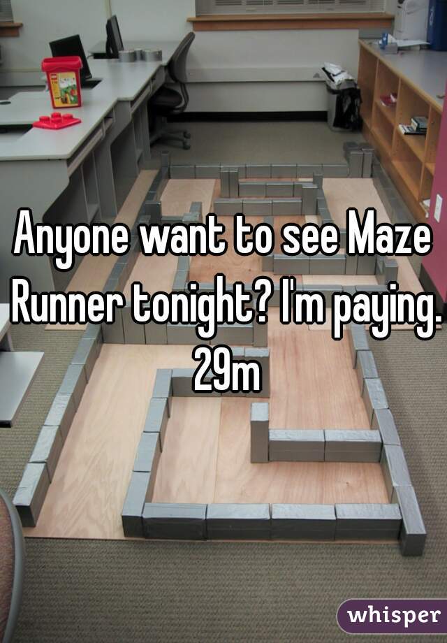 Anyone want to see Maze Runner tonight? I'm paying. 29m