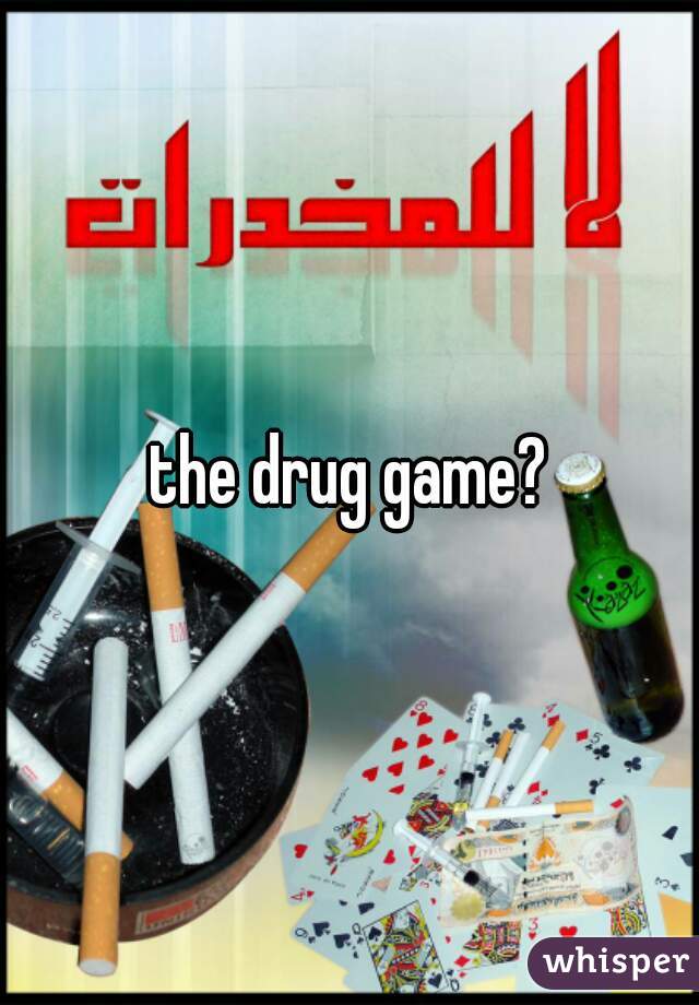 the drug game?