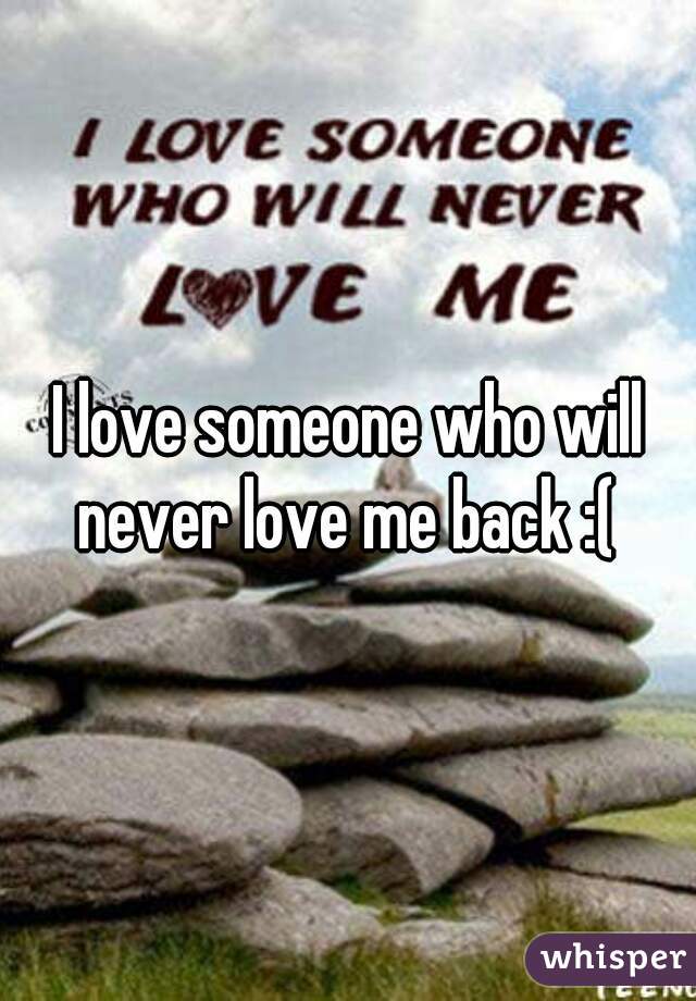 I love someone who will never love me back :( 