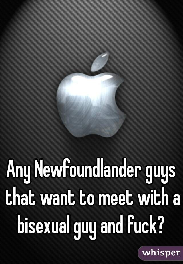 Any Newfoundlander guys that want to meet with a bisexual guy and fuck? 