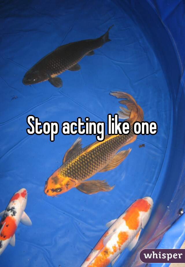 Stop acting like one