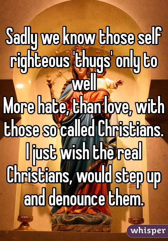 Sadly we know those self righteous 'thugs' only to well
More hate, than love, with those so called Christians.
I just wish the real Christians, would step up and denounce them.
