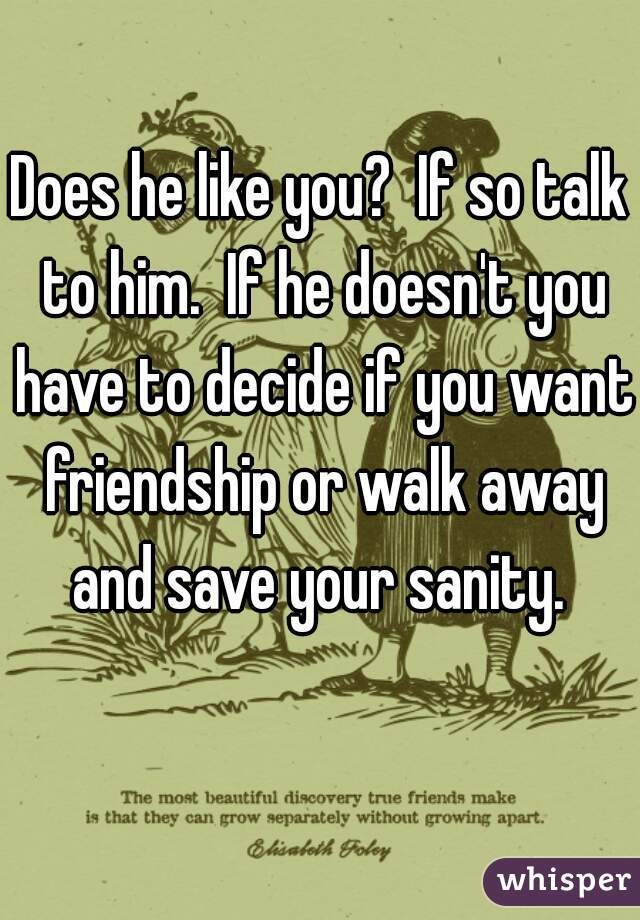 Does he like you?  If so talk to him.  If he doesn't you have to decide if you want friendship or walk away and save your sanity. 
