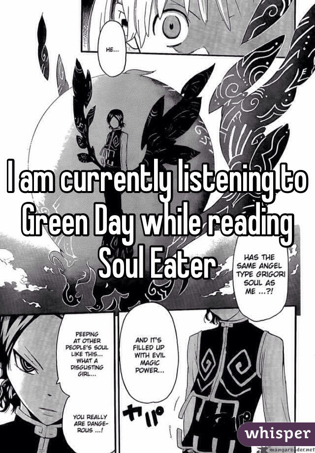 I am currently listening to Green Day while reading Soul Eater