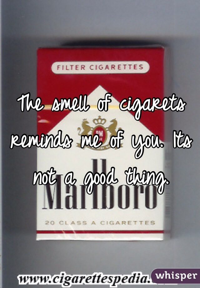 The smell of cigarets reminds me of you. Its not a good thing.  