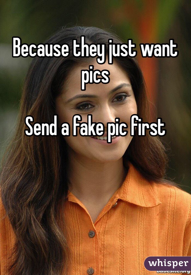 Because they just want pics

Send a fake pic first 