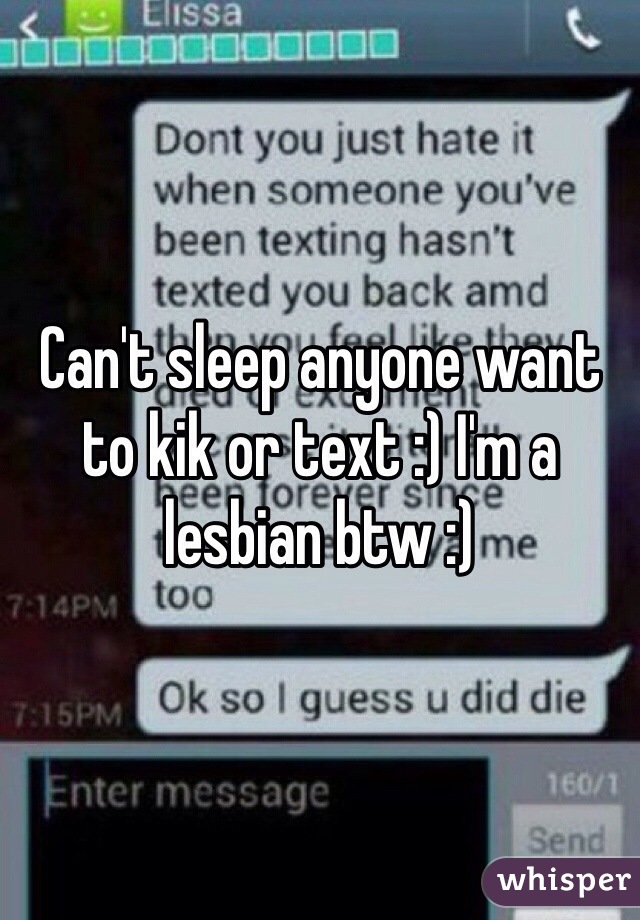 Can't sleep anyone want to kik or text :) I'm a lesbian btw :) 