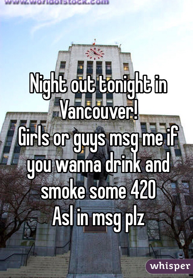 Night out tonight in Vancouver!
Girls or guys msg me if you wanna drink and smoke some 420
Asl in msg plz