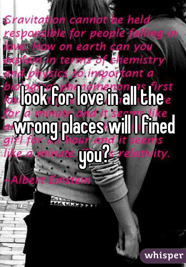 look for love in all the wrong places will I fined you?