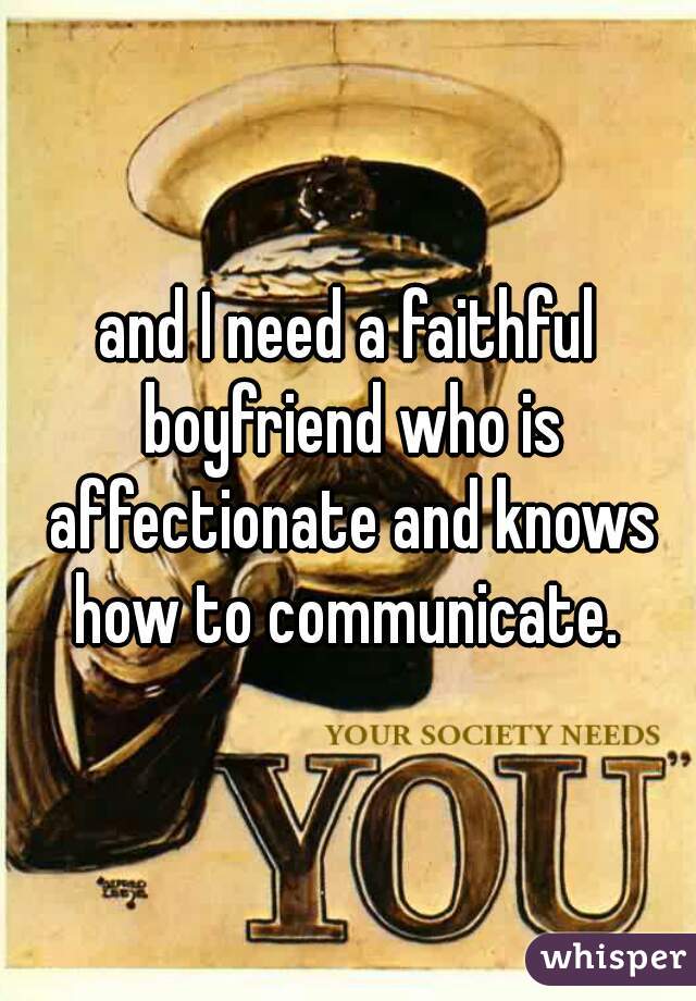 and I need a faithful boyfriend who is affectionate and knows how to communicate. 