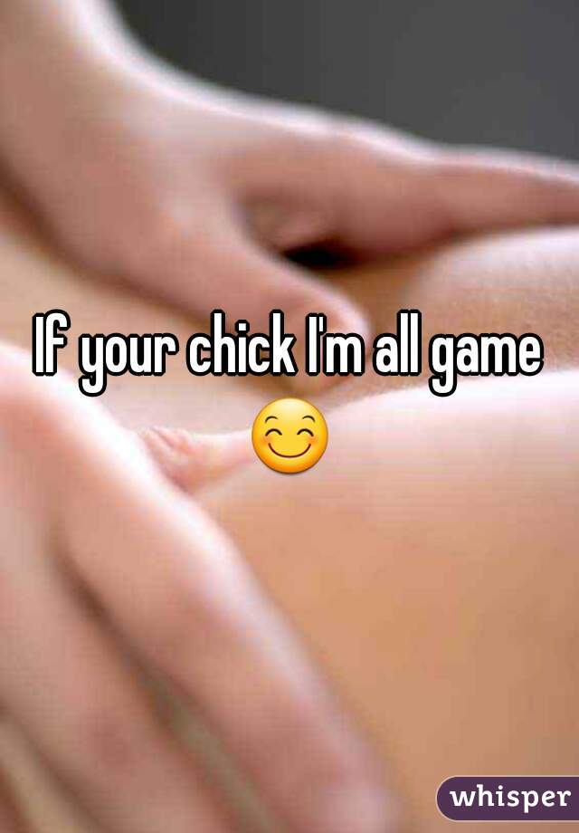 If your chick I'm all game 😊  