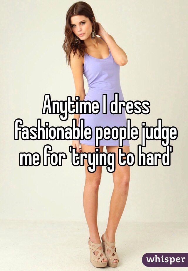 Anytime I dress fashionable people judge me for 'trying to hard'