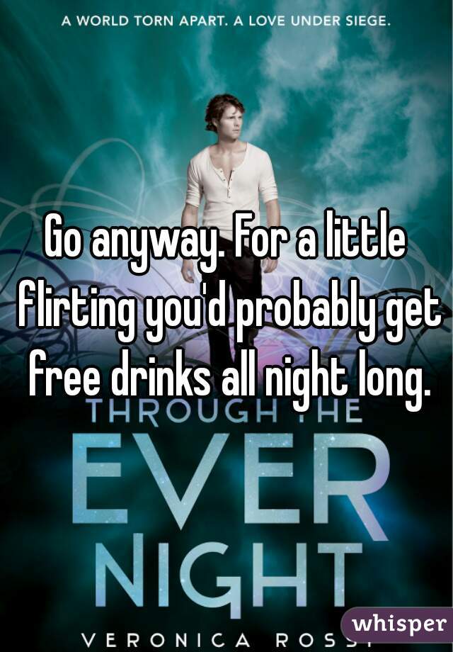 Go anyway. For a little flirting you'd probably get free drinks all night long.