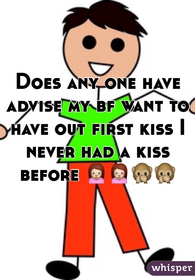 Does any one have advise my bf want to have out first kiss I never had a kiss before 🙍🙍🙊🙊 