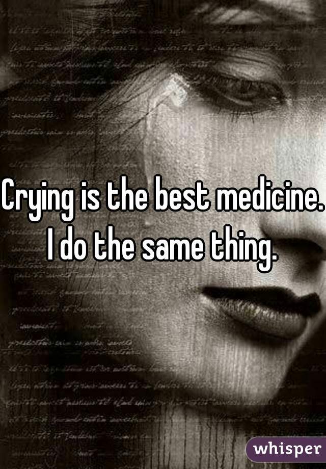Crying is the best medicine. I do the same thing. 