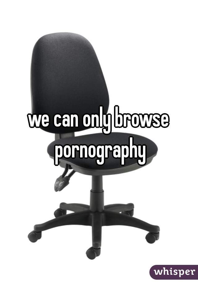 we can only browse pornography