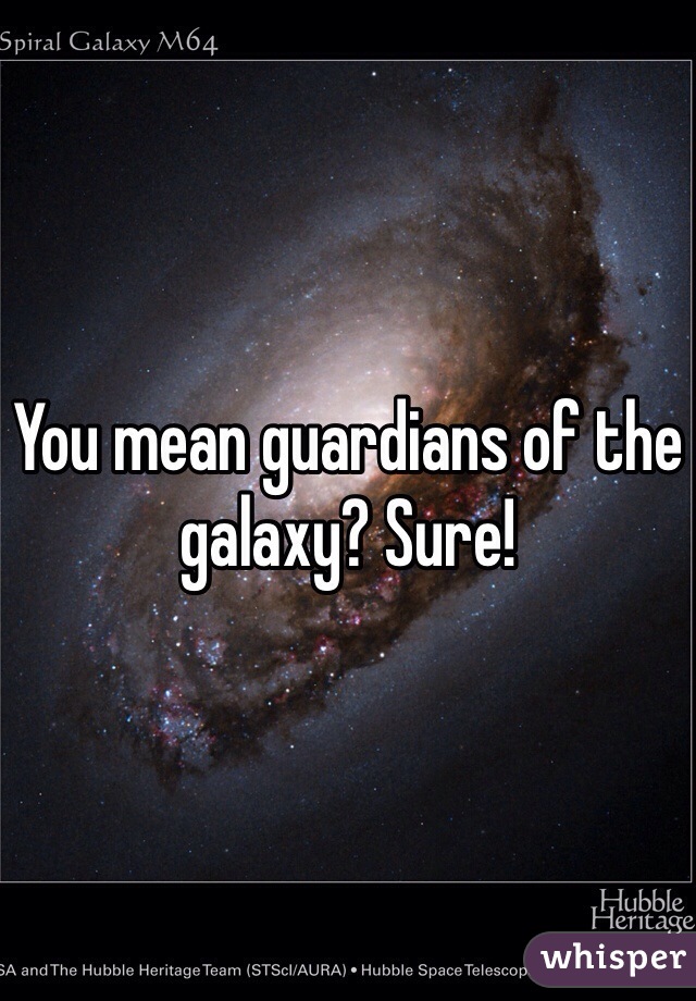 You mean guardians of the galaxy? Sure!