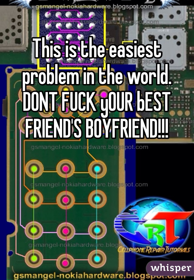 This is the easiest problem in the world.  DONT FUCK yOUR bEST FRIEND'S BOYFRIEND!!!