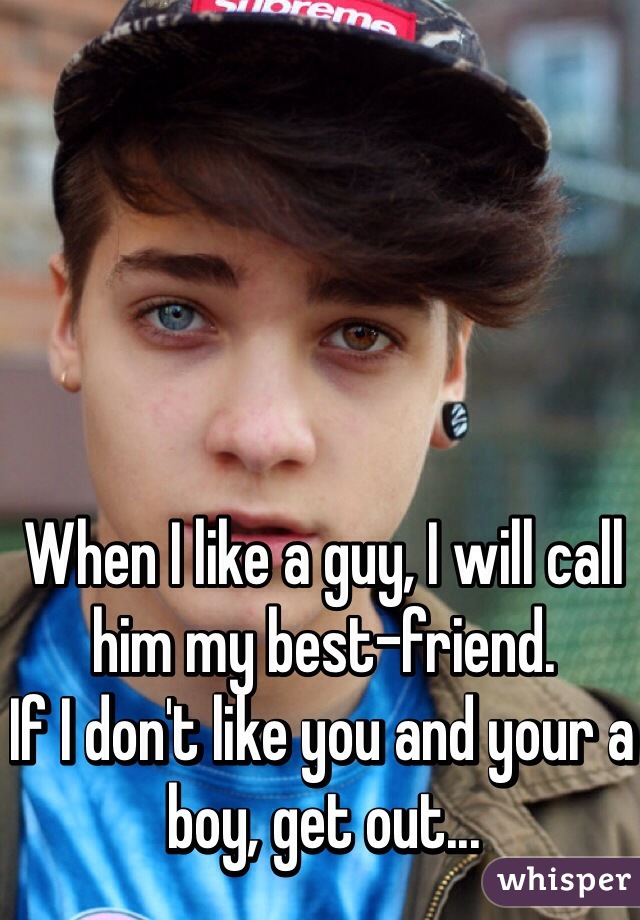 When I like a guy, I will call him my best-friend. 
If I don't like you and your a boy, get out...