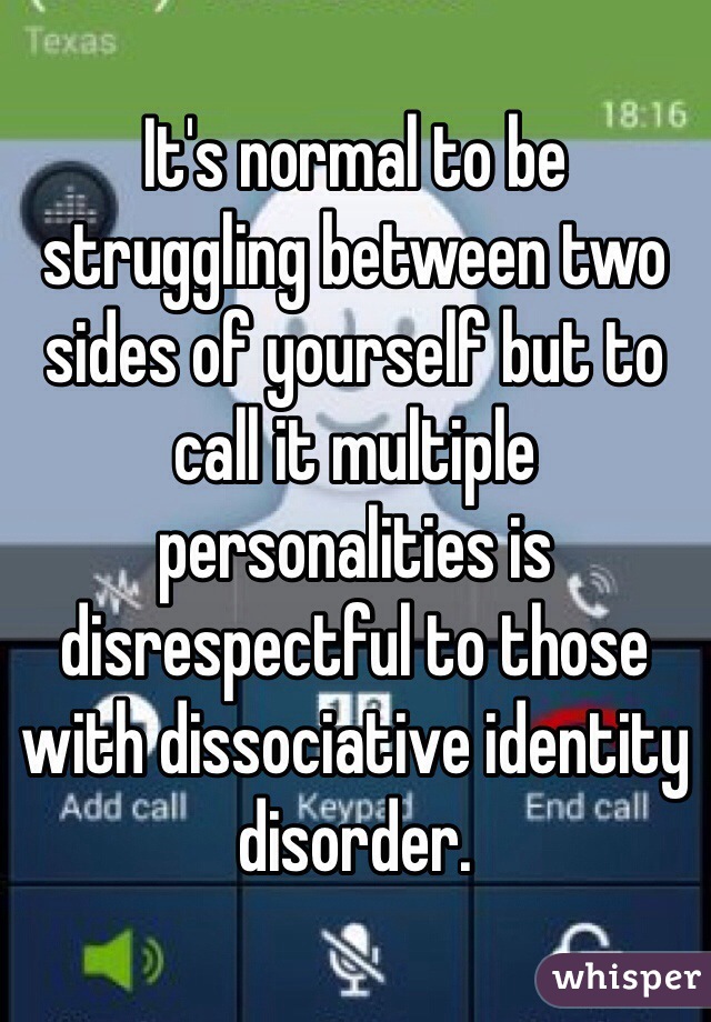 It's normal to be struggling between two sides of yourself but to call it multiple personalities is disrespectful to those with dissociative identity disorder.