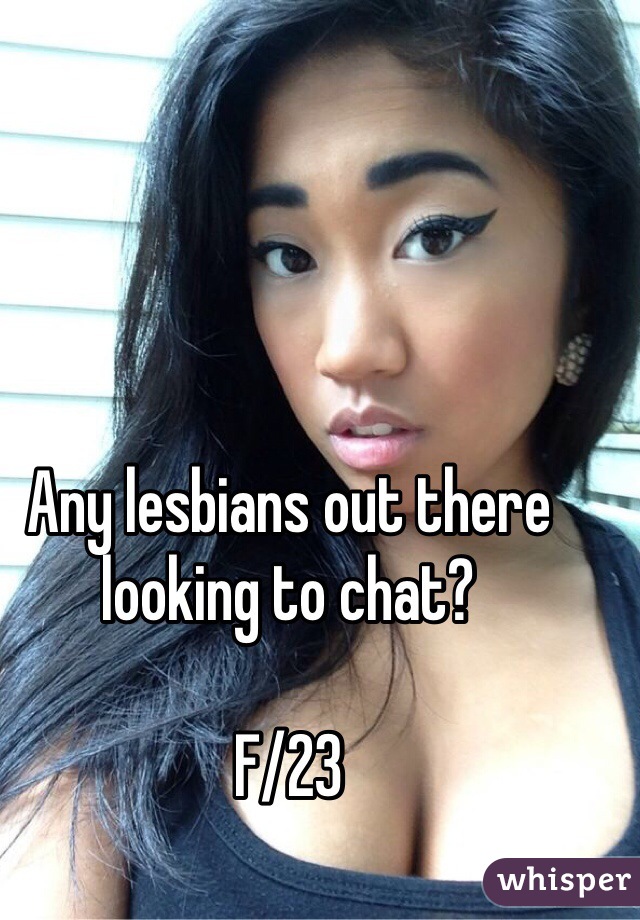 Any lesbians out there looking to chat? 

F/23