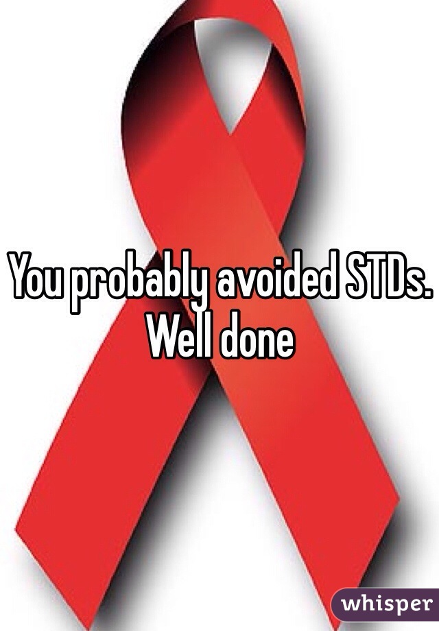 You probably avoided STDs. Well done