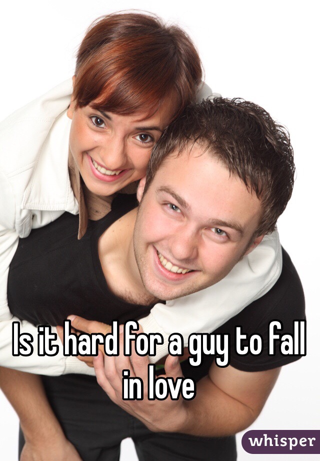 Is it hard for a guy to fall in love 