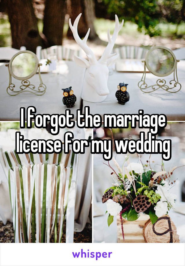 I forgot the marriage license for my wedding
