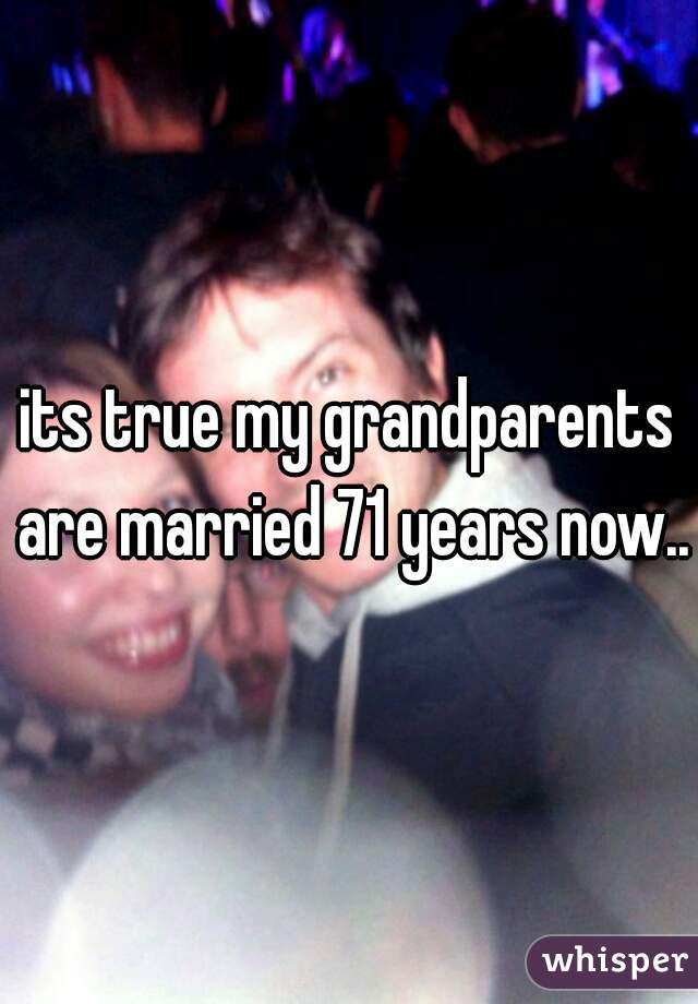 its true my grandparents are married 71 years now...