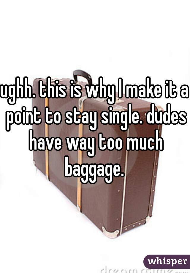 ughh. this is why I make it a point to stay single. dudes have way too much baggage. 
