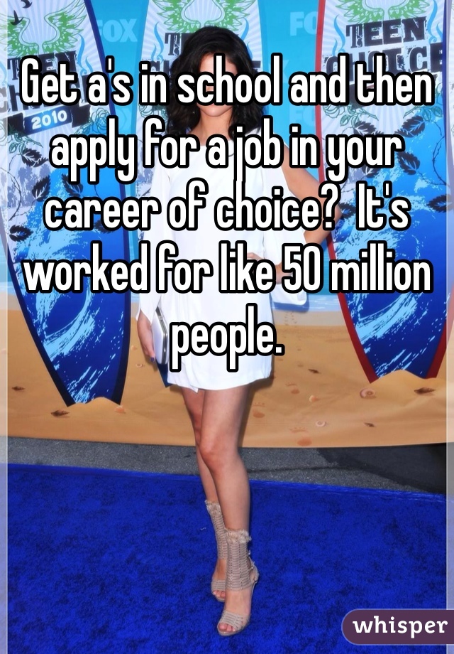 Get a's in school and then apply for a job in your career of choice?  It's worked for like 50 million people.