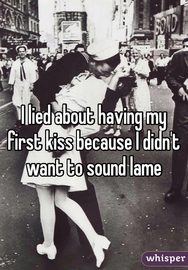 I lied about having my first kiss because I didn't want to sound lame 