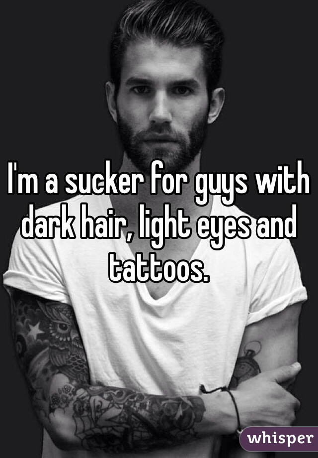 I'm a sucker for guys with dark hair, light eyes and tattoos.