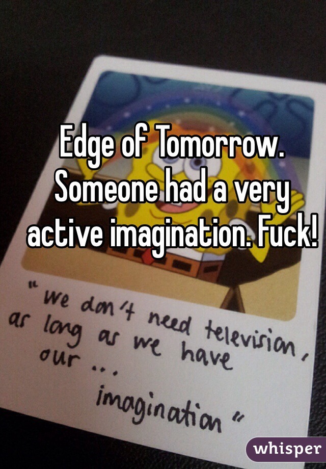 Edge of Tomorrow. Someone had a very active imagination. Fuck!