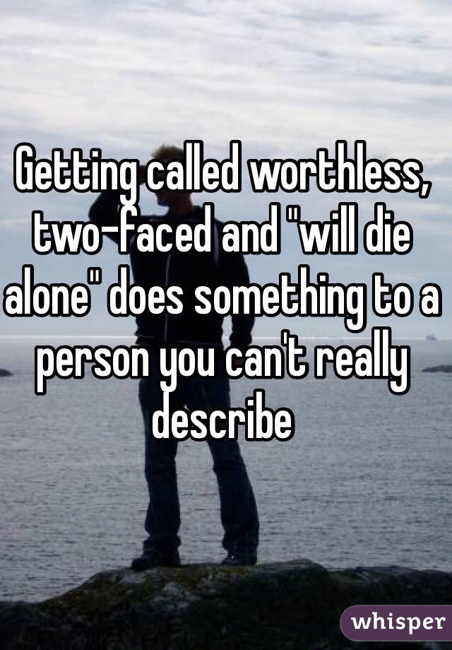Getting called worthless, two-faced and "will die alone" does something to a person you can't really describe