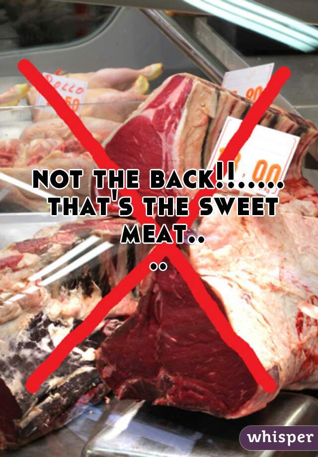 not the back!!..... that's the sweet meat....