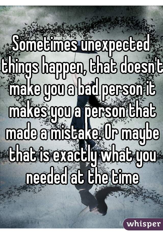 Sometimes unexpected things happen, that doesn't make you a bad person it makes you a person that made a mistake. Or maybe that is exactly what you needed at the time