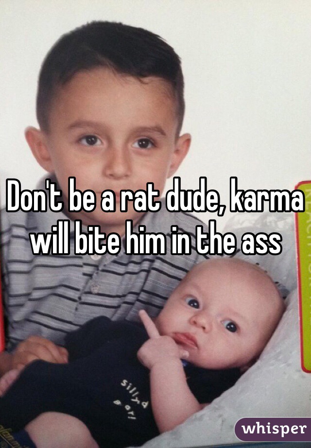 Don't be a rat dude, karma will bite him in the ass