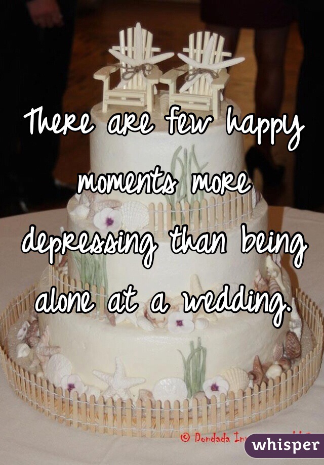 There are few happy moments more depressing than being alone at a wedding. 