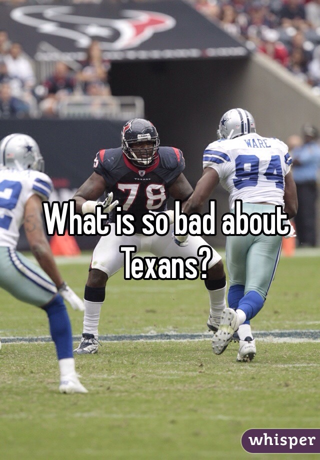 What is so bad about Texans?
