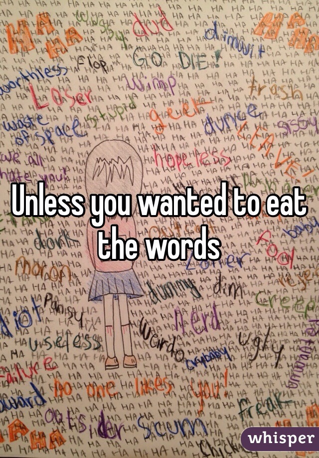 Unless you wanted to eat the words