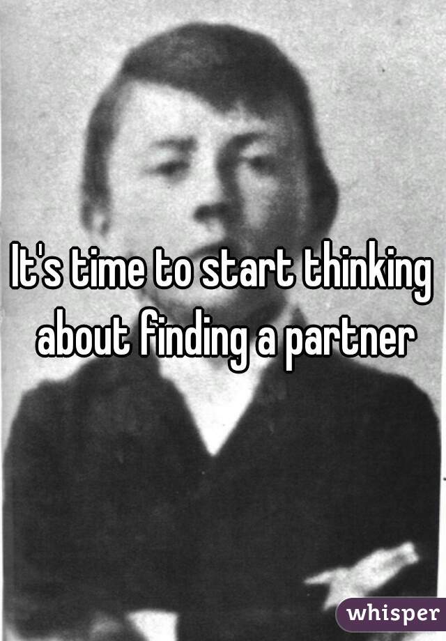 It's time to start thinking about finding a partner