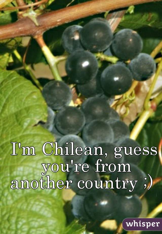 I'm Chilean, guess you're from
 another country ;)  