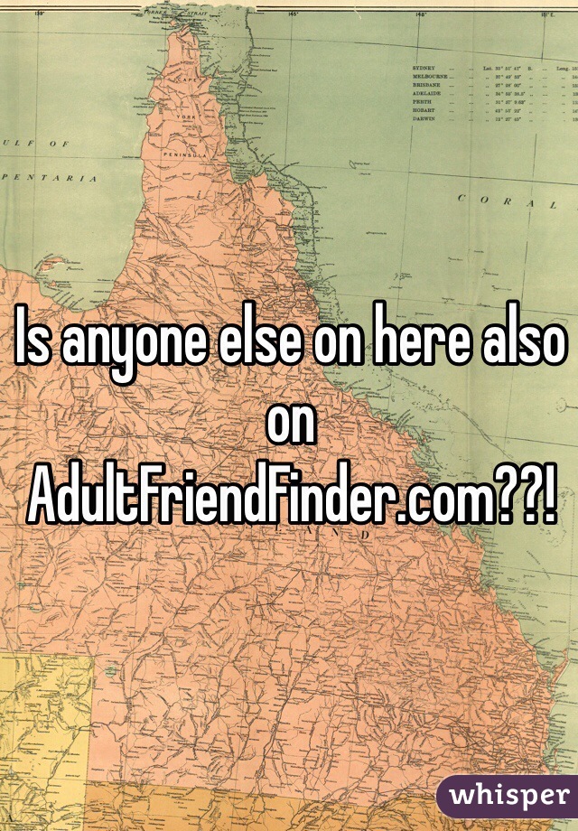 Is anyone else on here also on AdultFriendFinder.com??!
