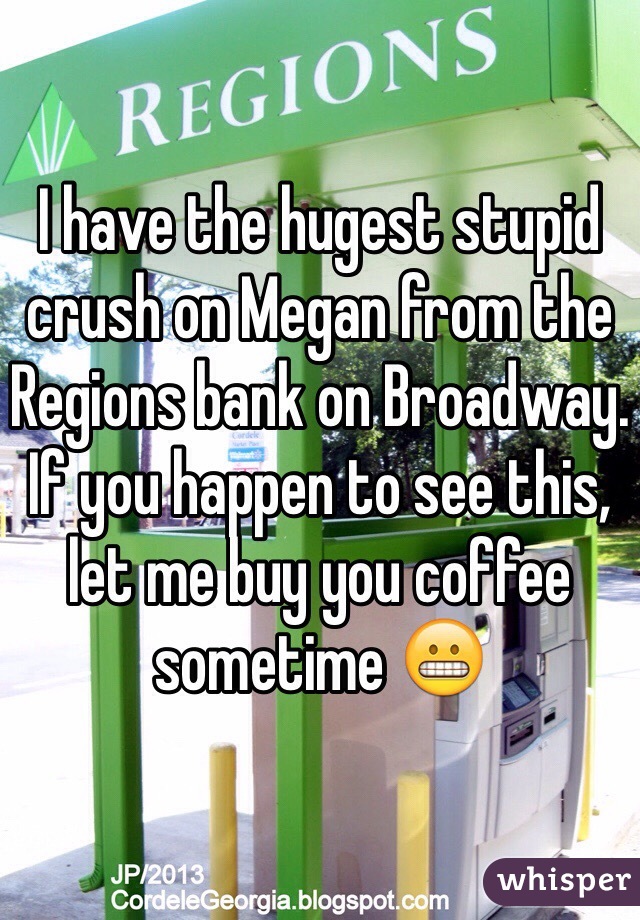 I have the hugest stupid crush on Megan from the Regions bank on Broadway. If you happen to see this, let me buy you coffee sometime 😬