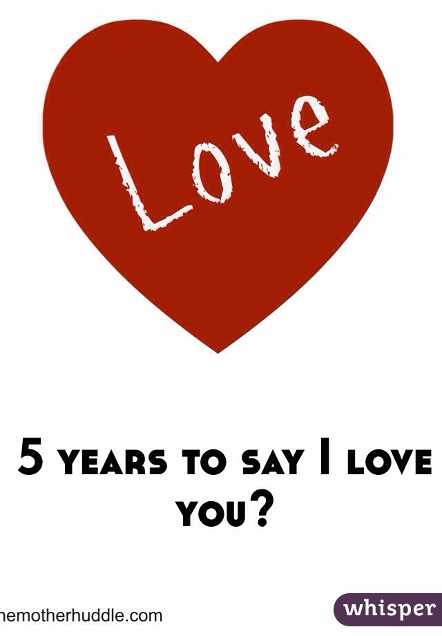 5 years to say I love you?