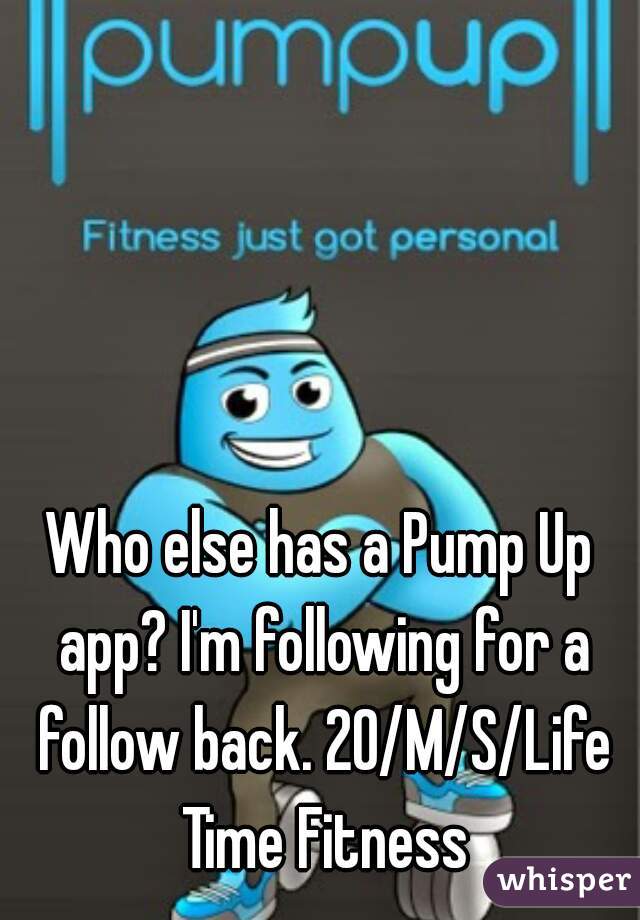 Who else has a Pump Up app? I'm following for a follow back. 20/M/S/Life Time Fitness